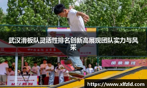 武汉滑板队灵活性排名创新高展现团队实力与风采