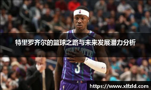 特里罗齐尔的篮球之路与未来发展潜力分析