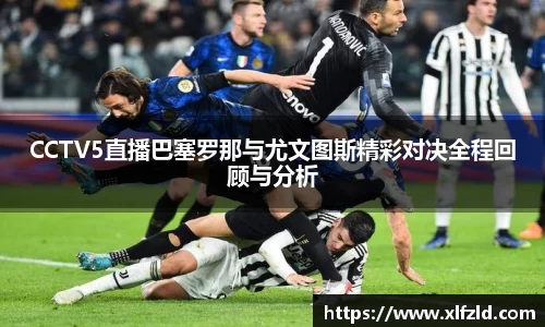 CCTV5直播巴塞罗那与尤文图斯精彩对决全程回顾与分析